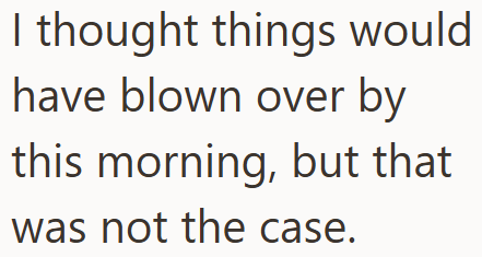 I thought things would have blown over by this morning, but that was not the case.