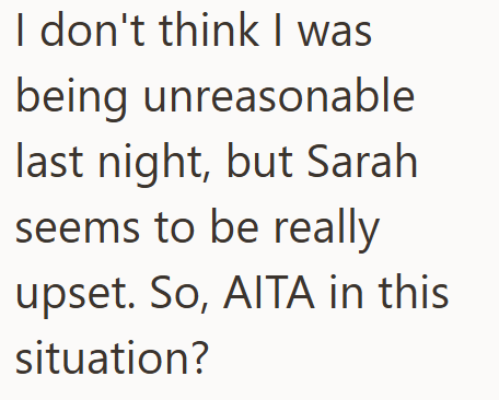 I don't think I was being unreasonable last night, but Sarah seems to be really upset. So, AITA in this situation?