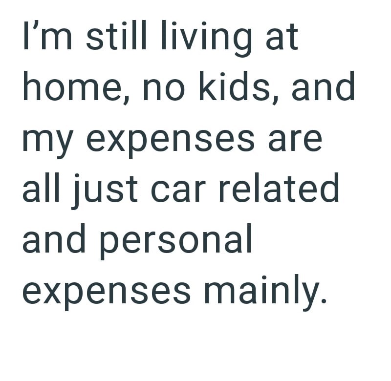 I'm still living at home, no kids, and my expenses are all just car related and personal expenses mainly.