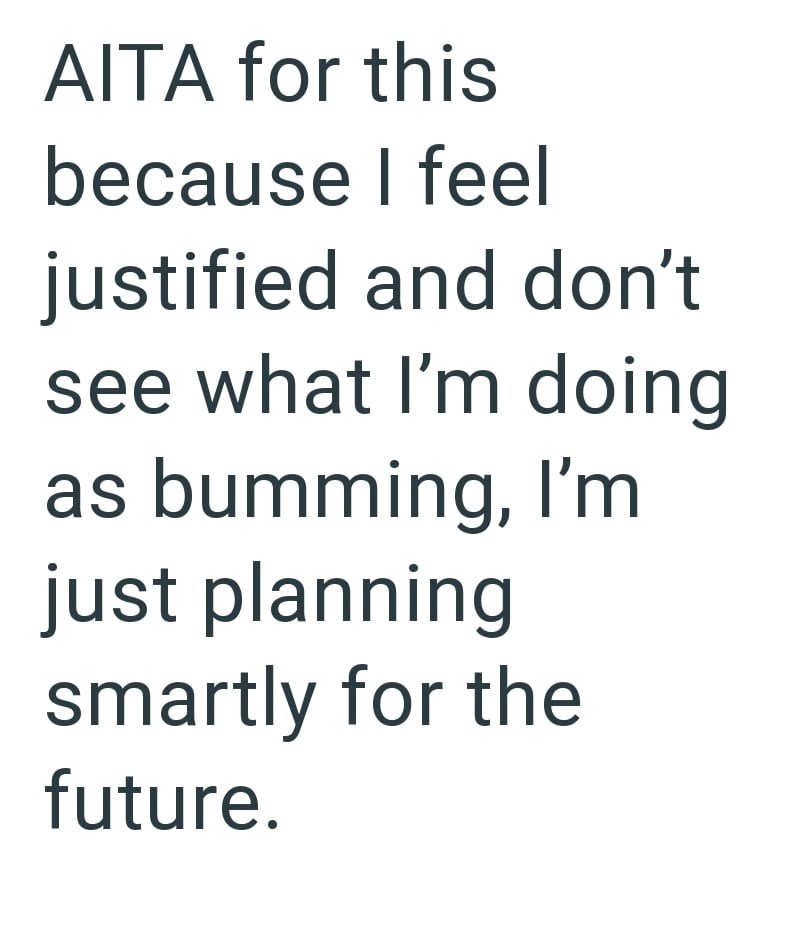 AITA for this because I feel justified and don't see what I'm doing as bumming, I'm just planning smartly for the future.