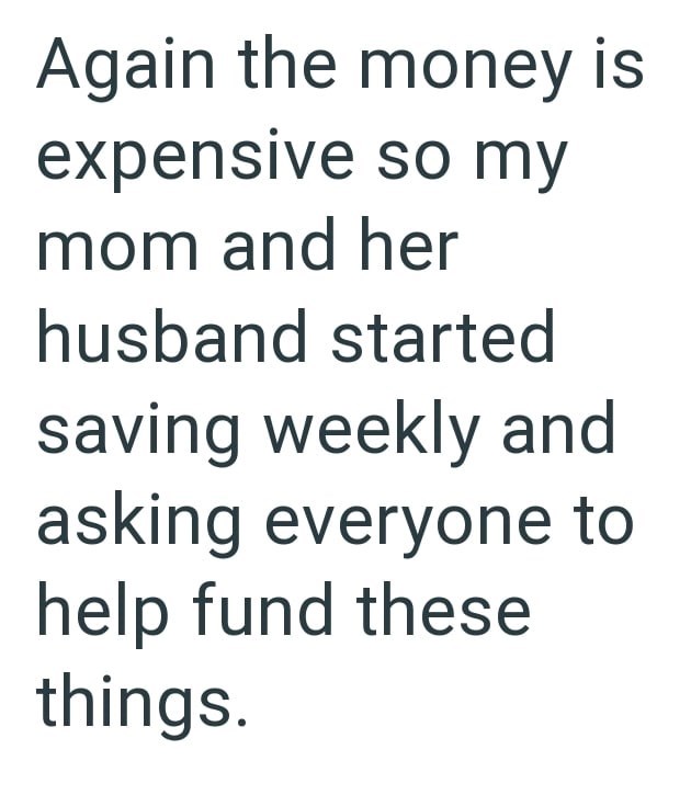 Again the money is expensive so my mom and her husband started saving weekly and asking everyone to help fund these things.