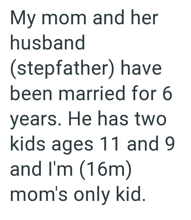 My mom and her husband (stepfather) have been married for 6 years. He has two kids ages 11 and 9 and I'm (16m) mom's only kid.