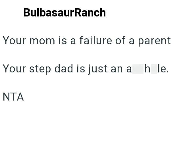 BulbasaurRanch Your mom is a failure of a parent Your step dad is just an a h le. NTA