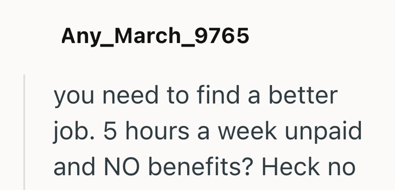 Any_March_9765 you need to find a better job. 5 hours a week unpaid and NO benefits? Heck no