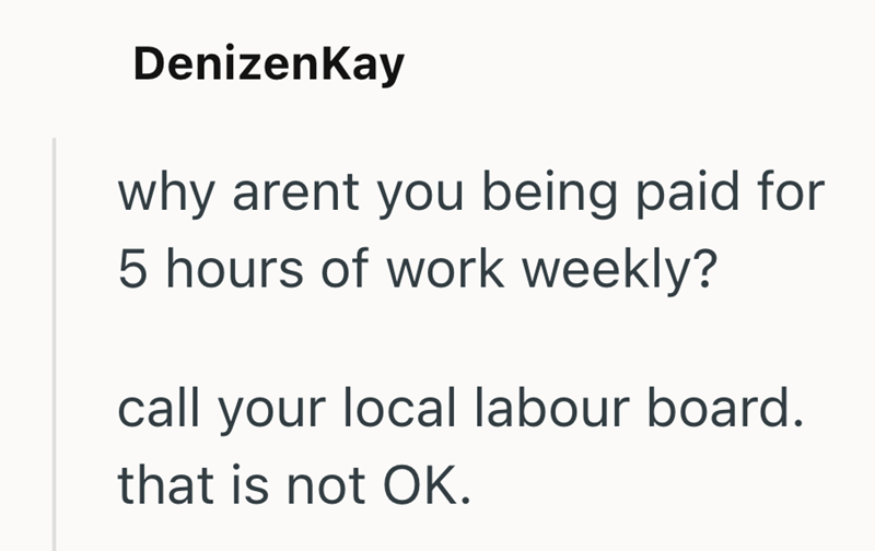 DenizenKay why arent you being paid for 5 hours of work weekly? call your local labour board. that is not OK.