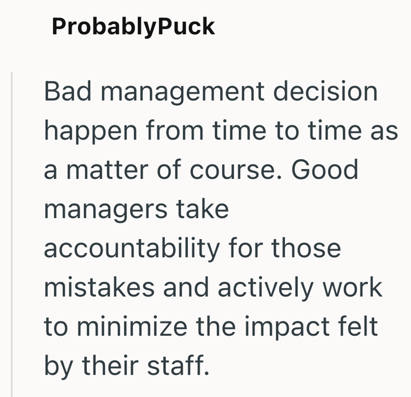 ProbablyPuck Bad management decision happen from time to time as a matter of course. Good managers take accountability for those mistakes and actively work to minimize the impact felt by their staff.