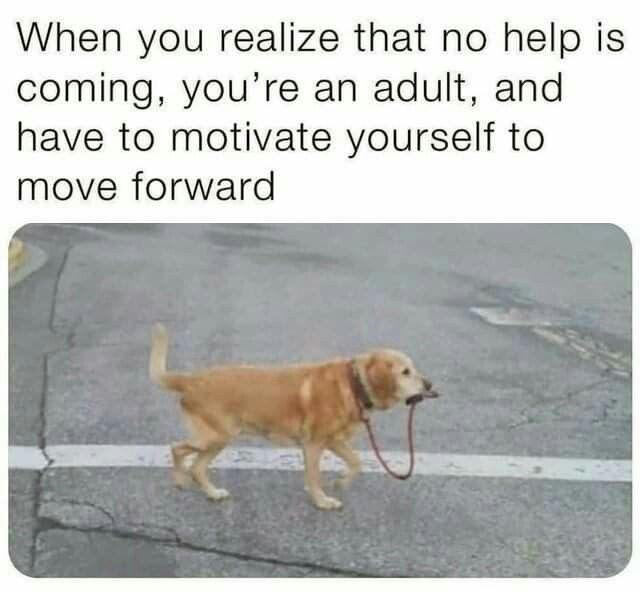 When you realize that no help is coming, you're an adult, and have to motivate yourself to move forward