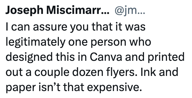 Joseph Miscimarr... @jm... I can assure you that it was legitimately one person who designed this in Canva and printed out a couple dozen flyers. Ink and paper isn't that expensive.