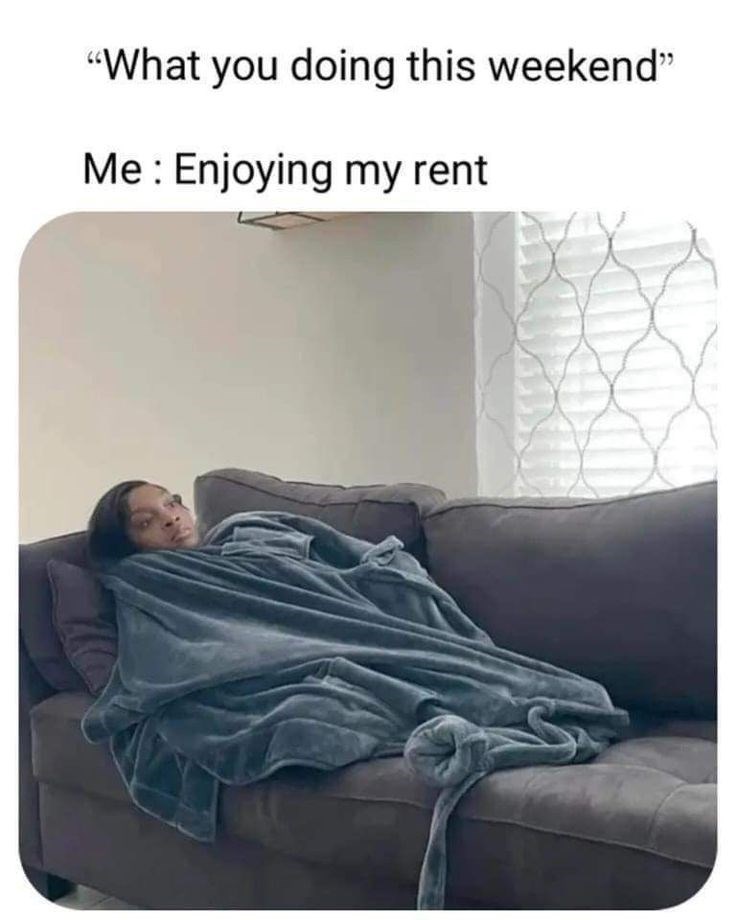 "What you doing this weekend" Me: Enjoying my rent S