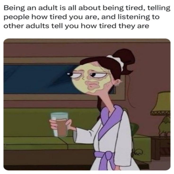 Being an adult is all about being tired, telling people how tired you are, and listening to other adults tell you how tired they are