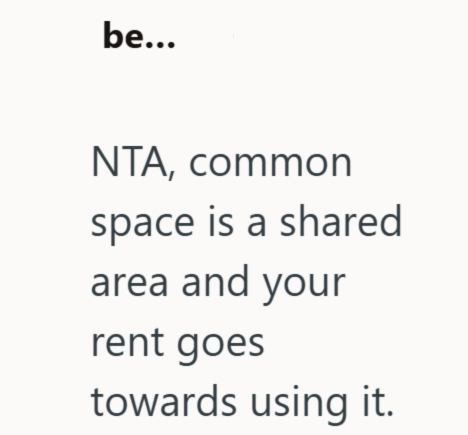 be... NTA, common space is a shared area and your rent goes towards using it.