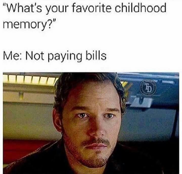 "What's your favorite childhood memory?" Me: Not paying bills. D