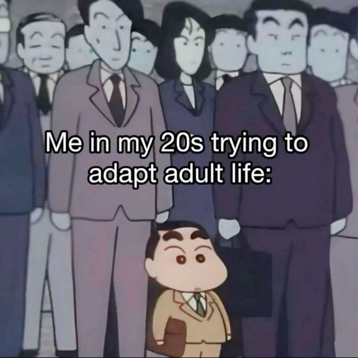 Me in my 20's trying to adapt adult life: