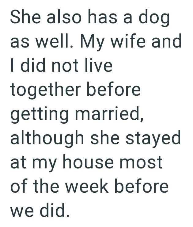 She also has a dog as well. My wife and I did not live together before getting married, although she stayed at my house most of the week before we did.