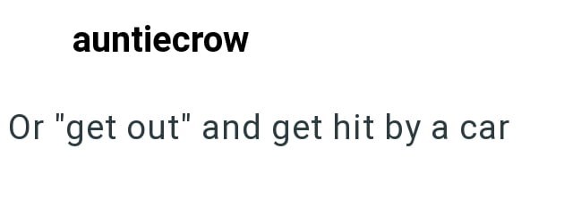 auntiecrow Or "get out" and get hit by a car