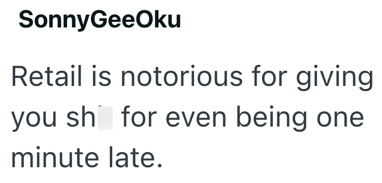 SonnyGeeOku Retail is notorious for giving you sh for even being one minute late.