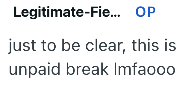 Legitimate-Fie... OP just to be clear, this is unpaid break Imfaooo