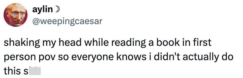 aylin > @weepingcaesar shaking my head while reading a book in first person pov so everyone knows i didn't actually do this s