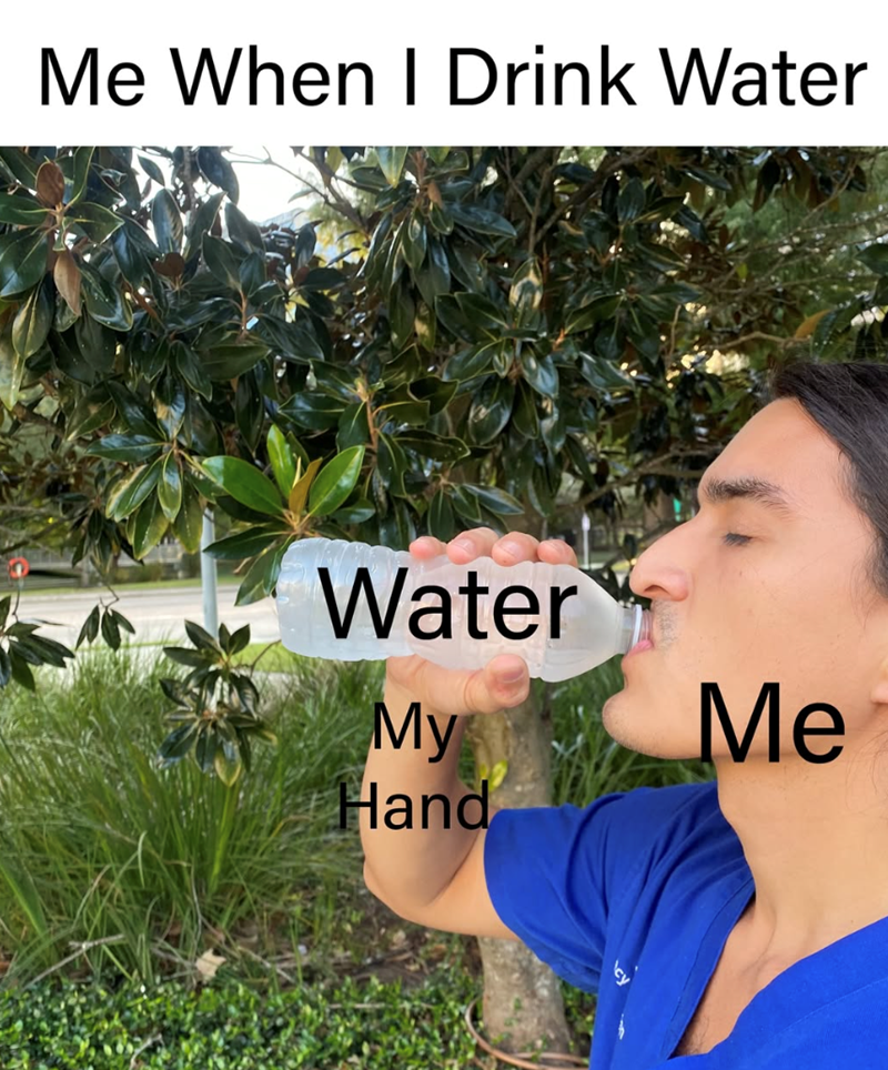 Me When I Drink Water Water My Hand Me