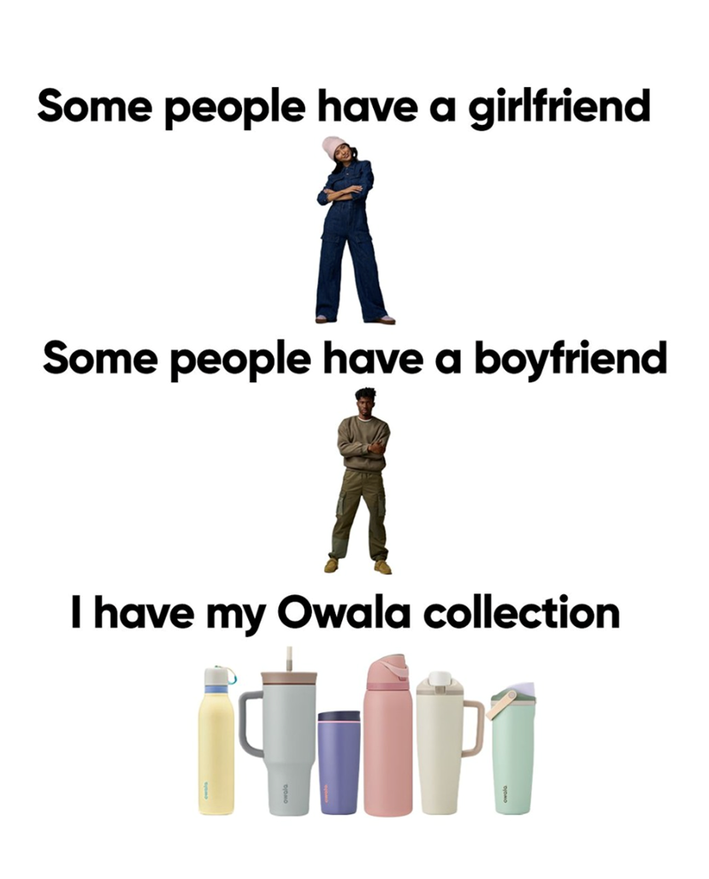 Some people have a girlfriend 1 Some people have a boyfriend I have my Owala collection P