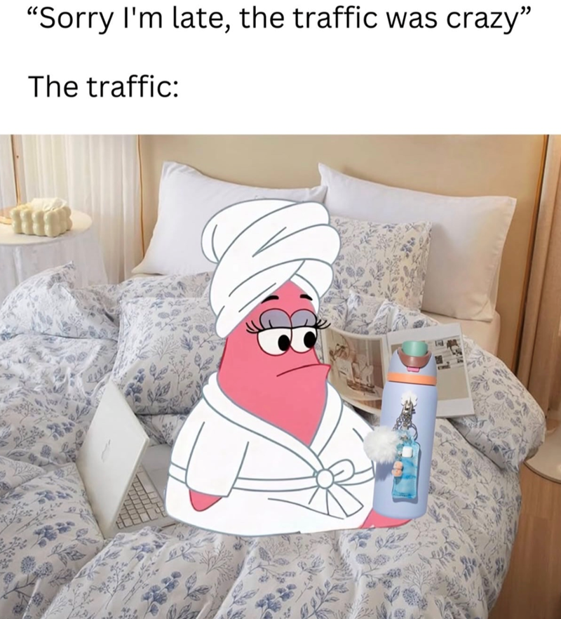 "Sorry I'm late, the traffic was crazy" The traffic: