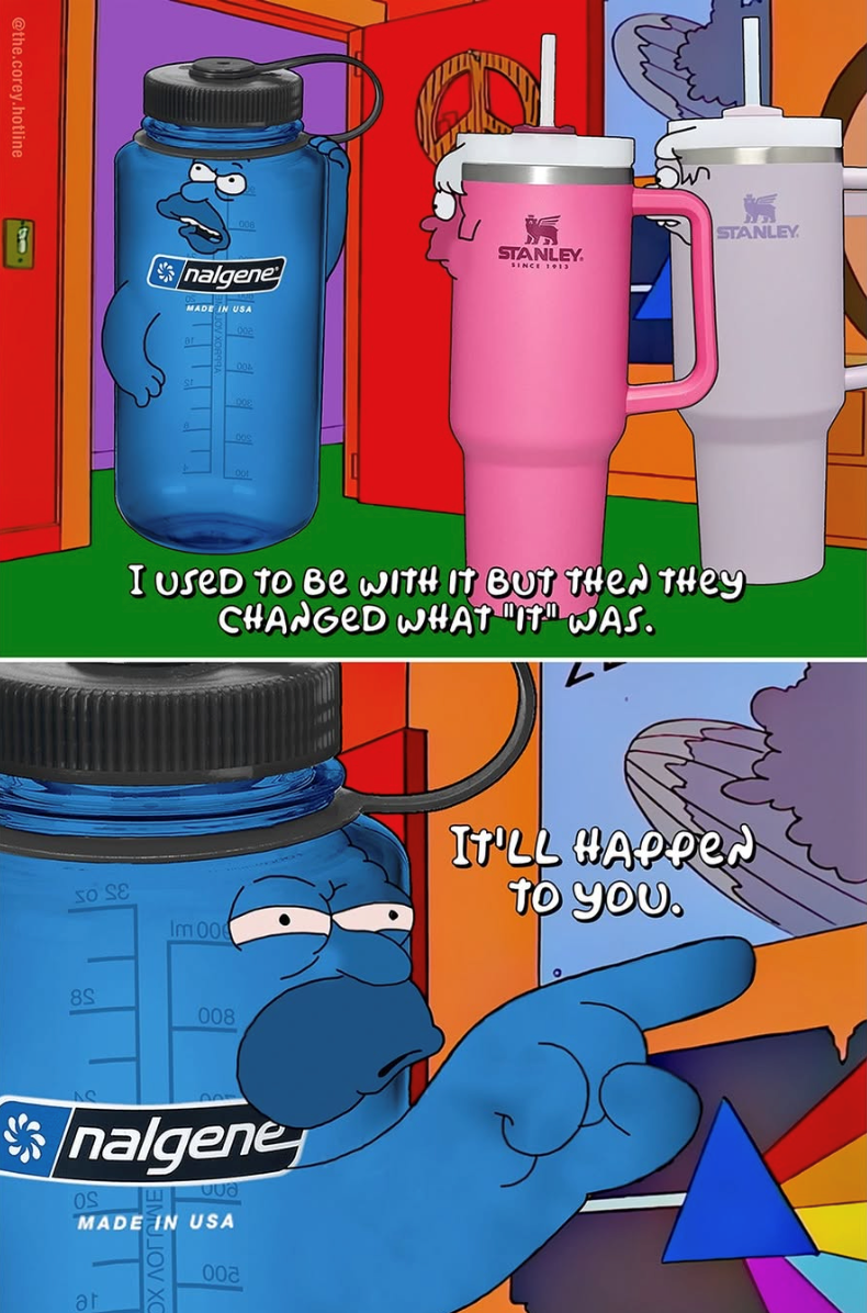 @the.corey.hotline nalgene MADE IN USA STANLEY. SINCE 1913 STANLEY I Used To Be WITH IT BUT THEN THEY CHANGED WHAT IT WAS. SO SE Im 006 8S 008 nalgene OS MADE IN USA at 002 IT'LL HAPPEN TO YOU.