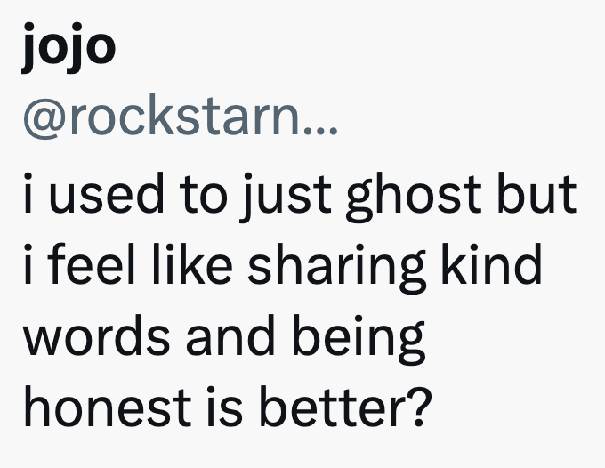 jojo @rockstarn... i used to just ghost but i feel like sharing kind words and being honest is better?