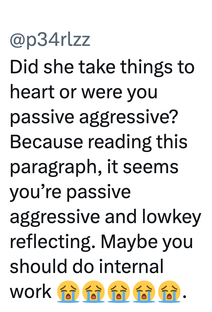 @p34rlzz Did she take things to heart or were you passive aggressive? Because reading this paragraph, it seems you're passive aggressive and lowkey reflecting. Maybe you should do internal work tú
