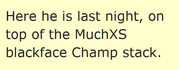 Here he is last night, on top of the MuchXS blackface Champ stack.