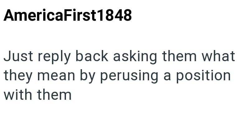 AmericaFirst1848 Just reply back asking them what they mean by perusing a position with them