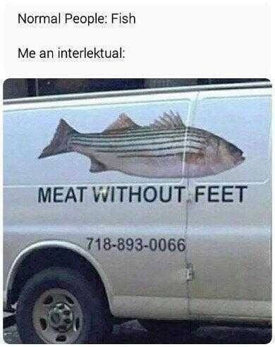 Normal People: Fish Me an interlektual: MEAT WITHOUT FEET 718-893-0066
