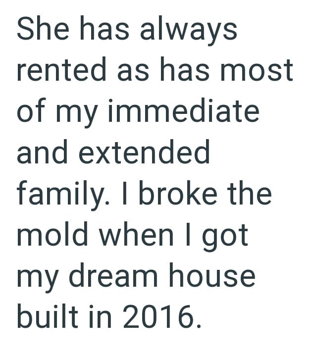 She has always rented as has most of my immediate and extended family. I broke the mold when I got my dream house built in 2016.