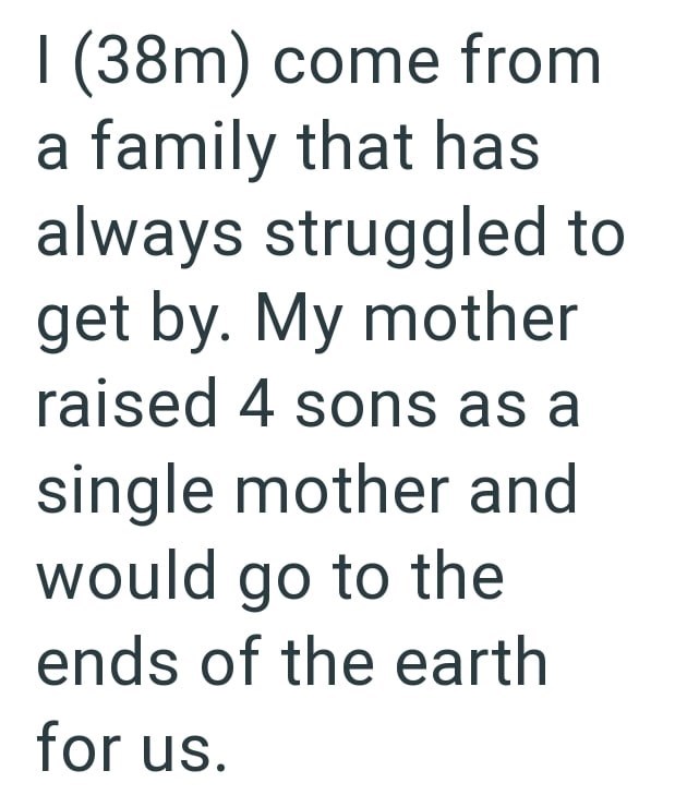 I (38m) come from a family that has always struggled to get by. My mother raised 4 sons as a single mother and would go to the ends of the earth for us.