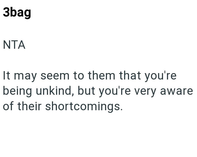 3bag NTA It may seem to them that you're being unkind, but you're very aware of their shortcomings.
