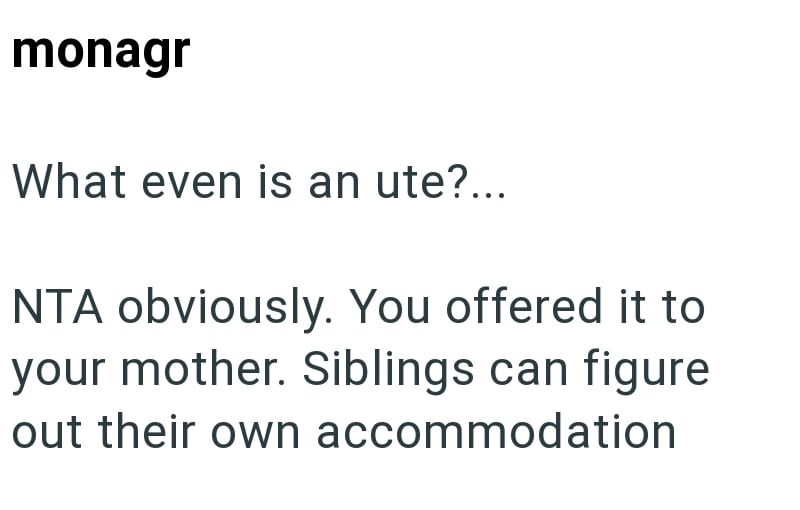 monagr What even is an ute?... NTA obviously. You offered it to your mother. Siblings can figure out their own accommodation