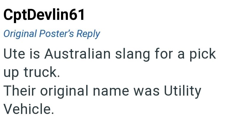 CptDevlin61 Original Poster's Reply Ute is Australian slang for a pick up truck. Their original name was Utility Vehicle.