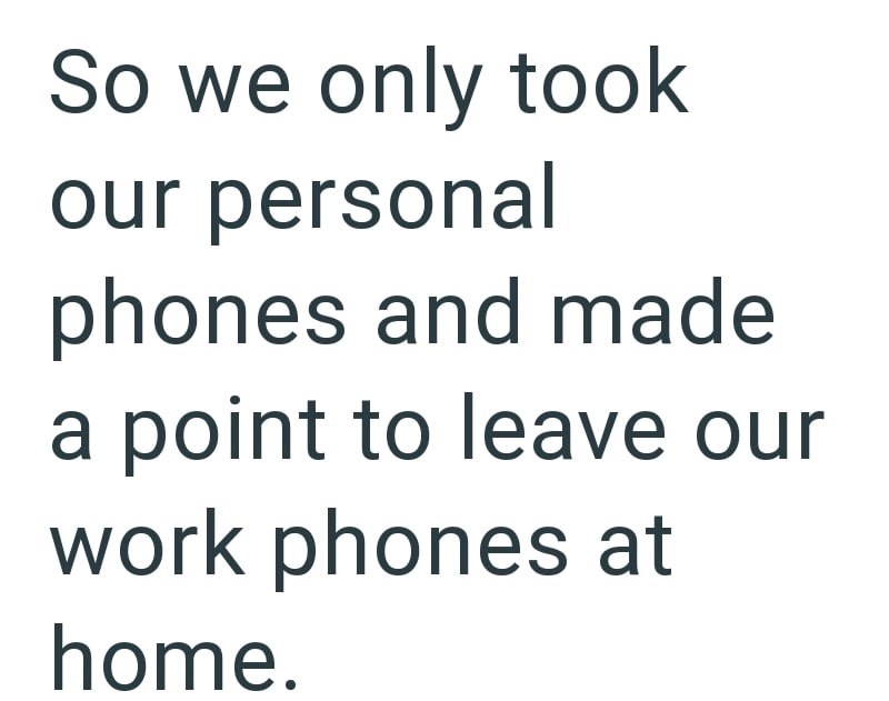 So we only took our personal phones and made a point to leave our work phones at home.