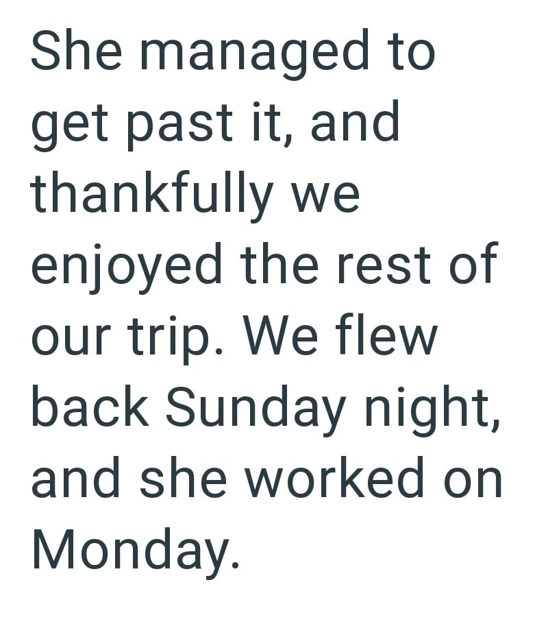 She managed to get past it, and thankfully we enjoyed the rest of our trip. We flew back Sunday night, and she worked on Monday.