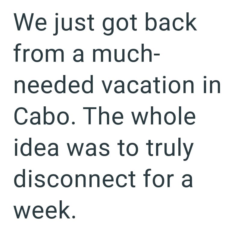 We just got back from a much- needed vacation in Cabo. The whole idea was to truly disconnect for a week.