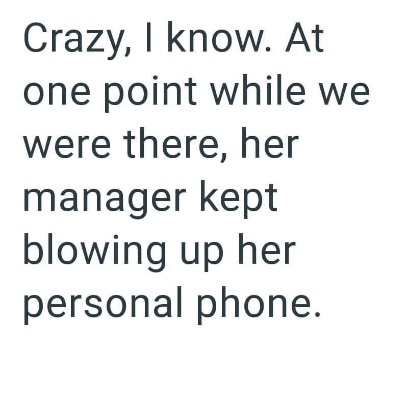 Crazy, I know. At one point while we were there, her manager kept blowing up her personal phone.