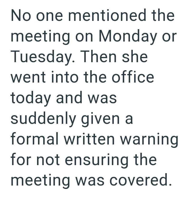 No one mentioned the meeting on Monday or Tuesday. Then she went into the office today and was suddenly given a formal written warning for not ensuring the meeting was covered.