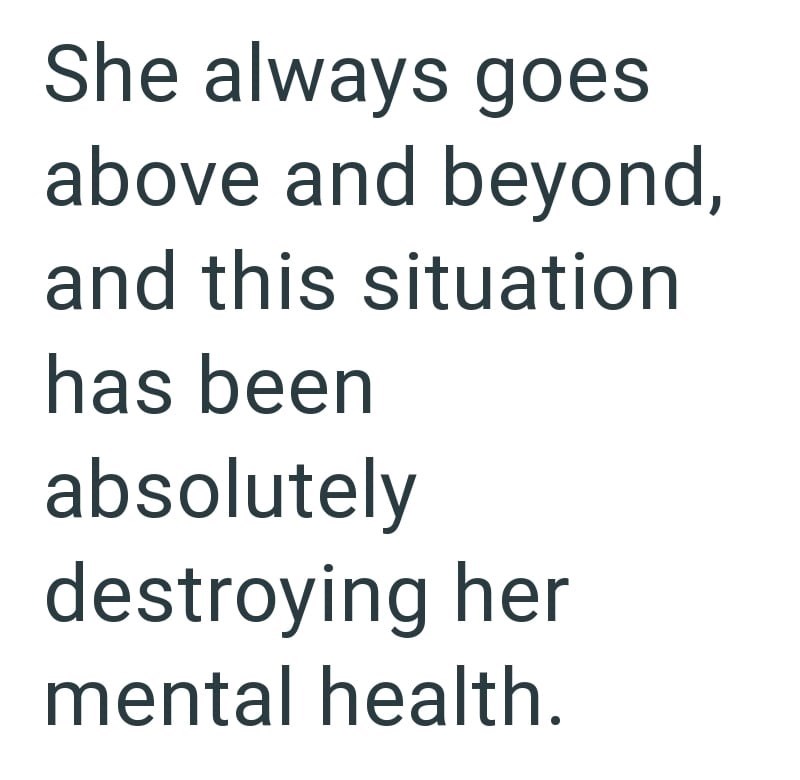 She always goes above and beyond, and this situation has been absolutely destroying her mental health.