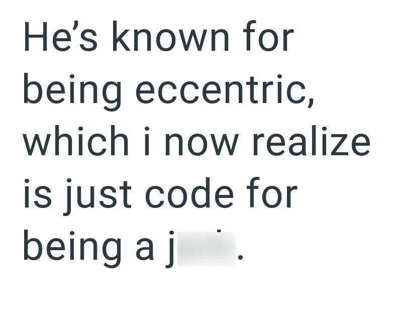 He's known for being eccentric, which i now realize is just code for being a j *.