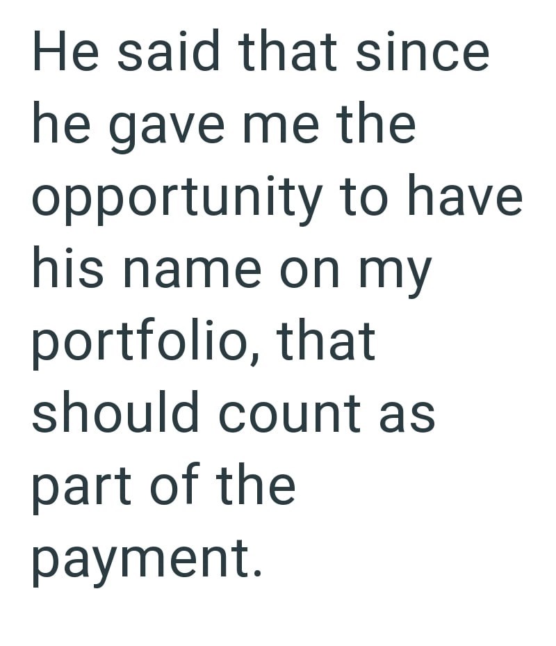 He said that since he gave me the opportunity to have his name on my portfolio, that should count as part of the payment.