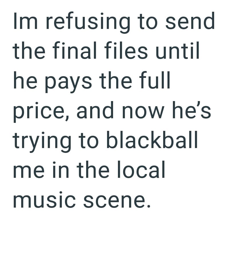 Im refusing to send the final files until he pays the full price, and now he's trying to blackball me in the local music scene.