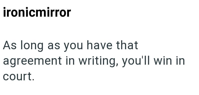 ironicmirror As long as you have that agreement in writing, you'll win in court.