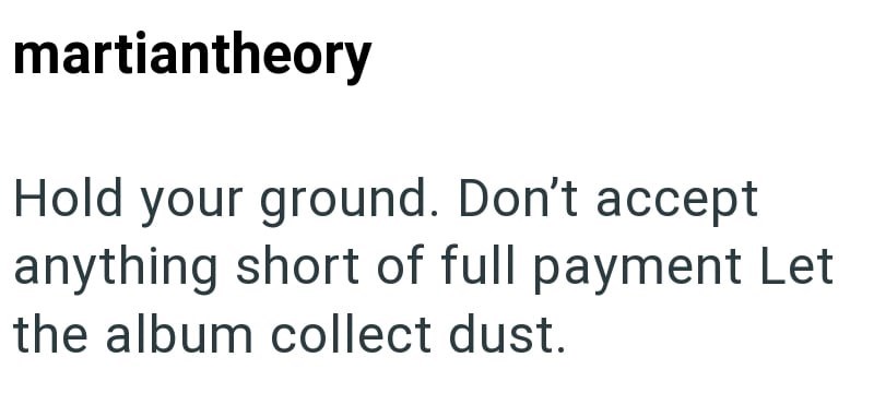 martiantheory Hold your ground. Don't accept anything short of full payment Let the album collect dust.