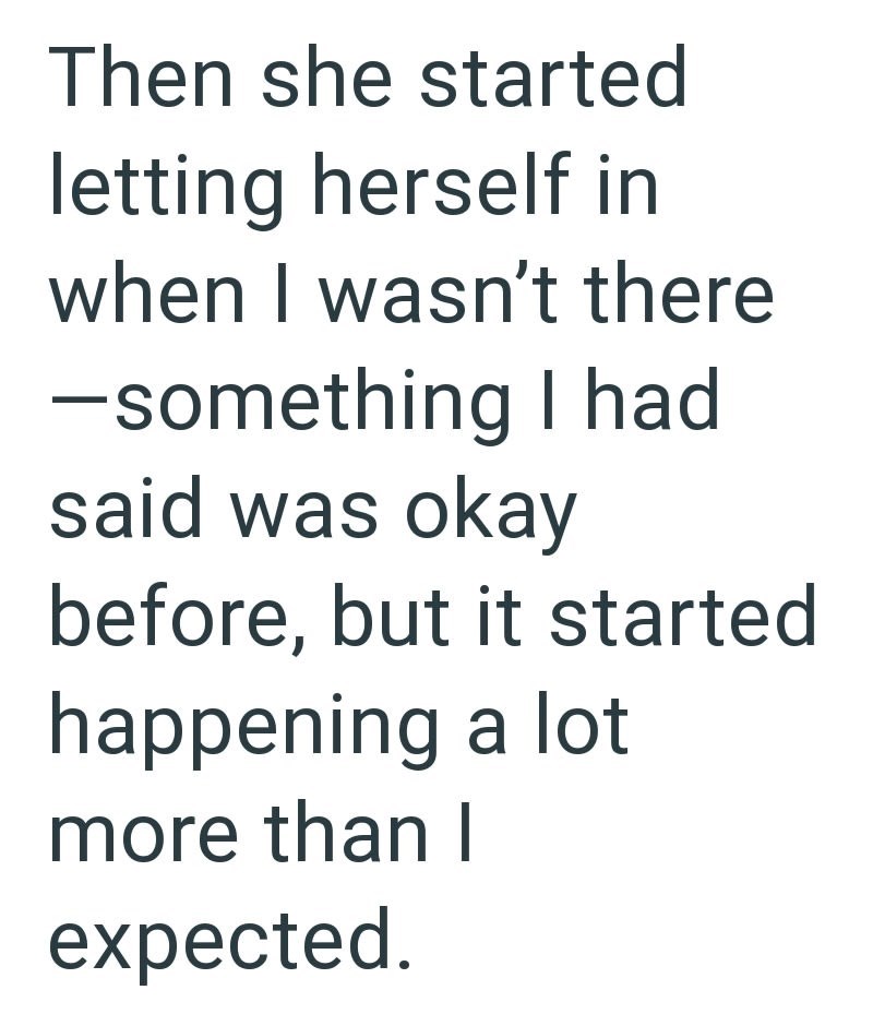 Then she started letting herself in when I wasn't there -something I had said was okay before, but it started happening a lot more than I expected.
