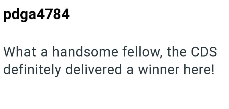 pdga4784 What a handsome fellow, the CDS definitely delivered a winner here!