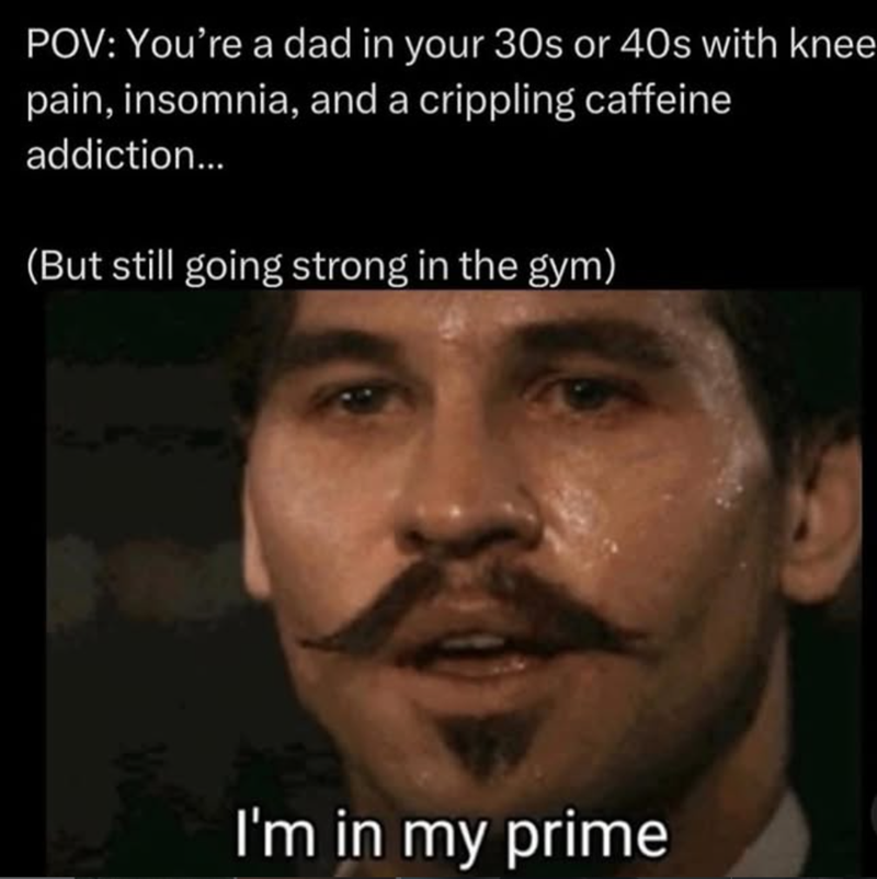 POV: You're a dad in your 30s or 40s with knee pain, insomnia, and a crippling caffeine addiction... (But still going strong in the gym) I'm in my prime